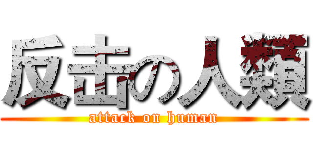 反击の人類 (attack on human)