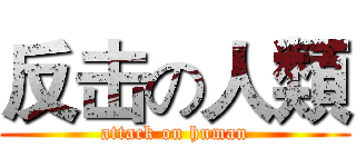 反击の人類 (attack on human)