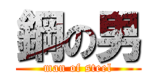 鋼の男 (man of steel)