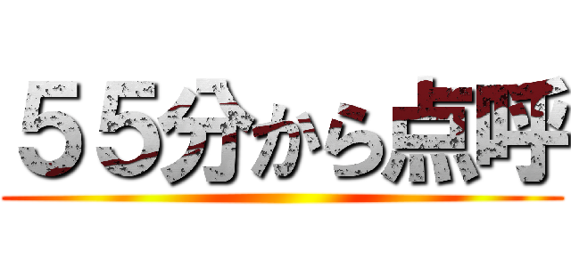 ５５分から点呼 ()