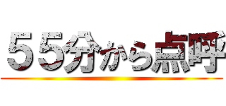 ５５分から点呼 ()