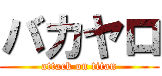 バカヤロ (attack on titan)