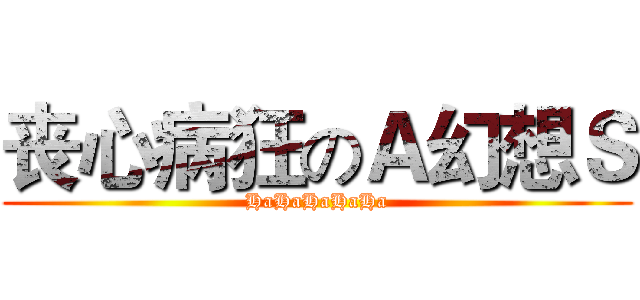 丧心病狂のＡ幻想Ｓ (HaHaHaHaHa)