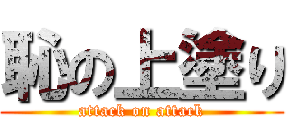 恥の上塗り (attack on attack)