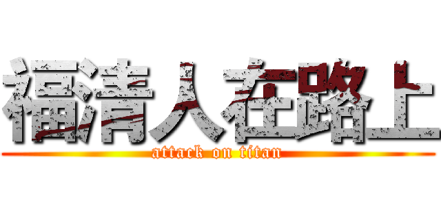 福清人在路上 (attack on titan)