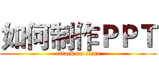 如何制作ＰＰＴ (attack on titan)