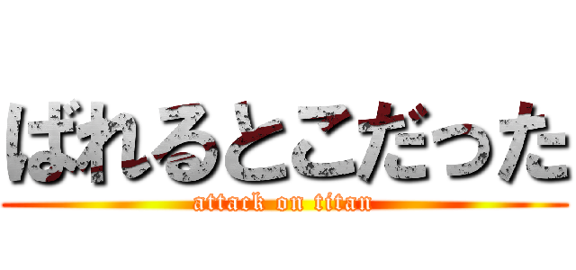 ばれるとこだった (attack on titan)