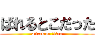 ばれるとこだった (attack on titan)