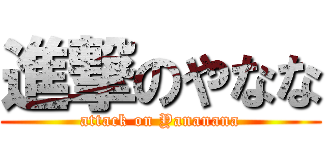 進撃のやなな (attack on Yananana)