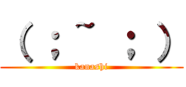 （ ； ~ ； ） (kanashi)