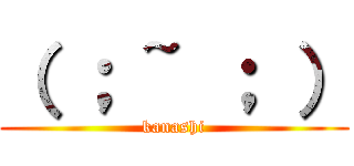 （ ； ~ ； ） (kanashi)