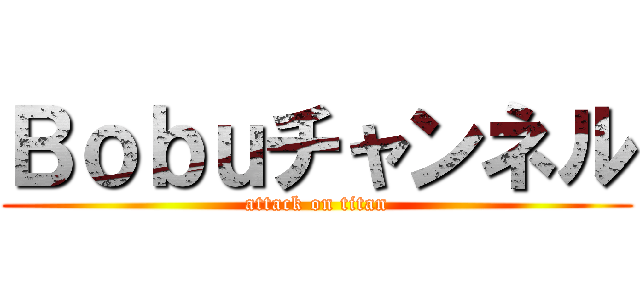 Ｂｏｂｕチャンネル (attack on titan)