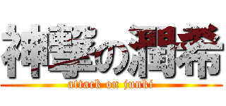 神撃の潤希 (attack on junki)