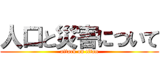 人口と災害について (attack on titan)