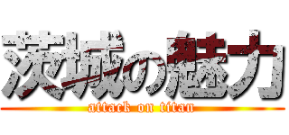 茨城の魅力 (attack on titan)