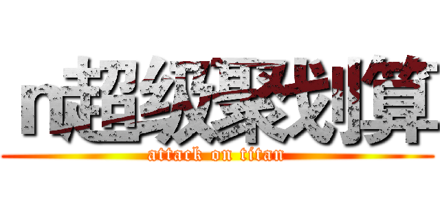 ｎ超级聚划算 (attack on titan)