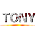 ＴＯＮＹ ()