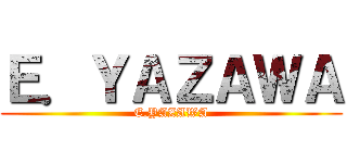 Ｅ．ＹＡＺＡＷＡ (E.YAZAWA)