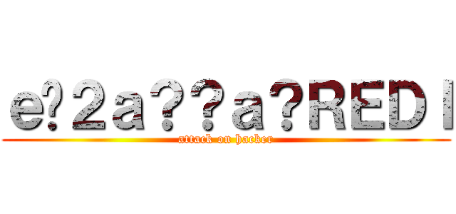 ｅ�２ａ？？ａ？ＲＥＤＩ (attack on hacker)