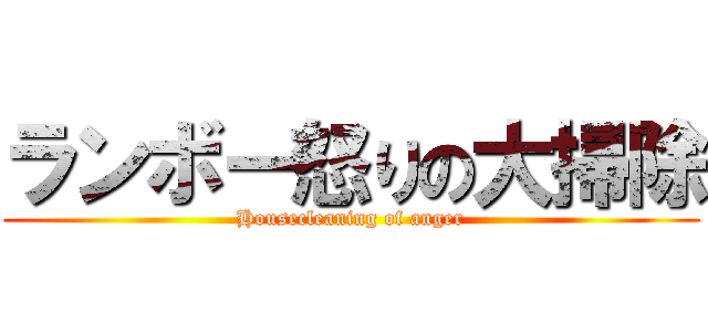 ランボー怒りの大掃除 (Housecleaning of anger)