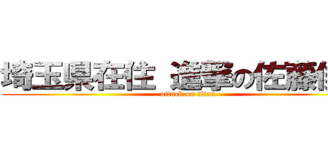 埼玉県在住 進撃の佐藤俊一 (attack on titan)