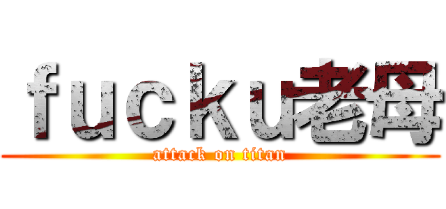 ｆｕｃｋｕ老母 (attack on titan)