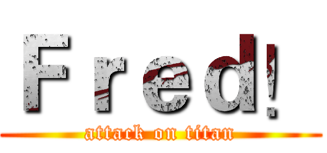 Ｆｒｅｄ！ (attack on titan)