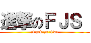 進撃のＦＪＳ  (attack on titan)