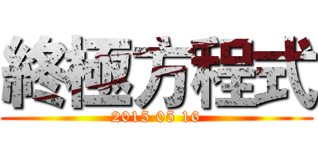 終極方程式 (2015 05 16)