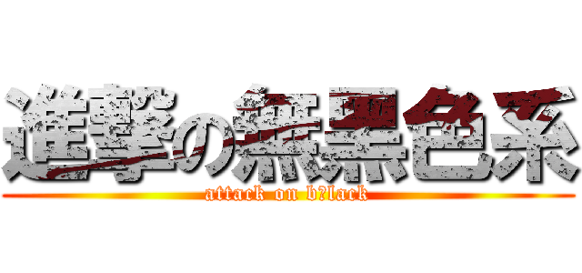 進撃の無黑色系 (attack on b．lack)