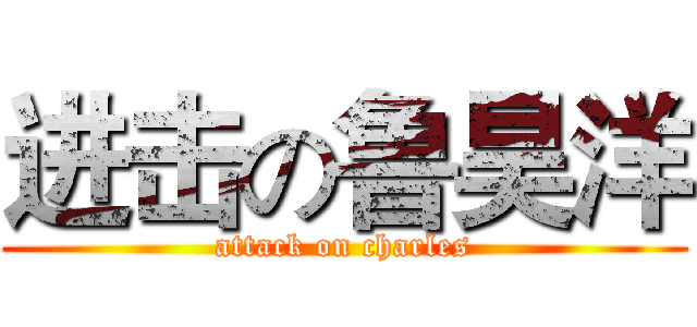 进击の鲁昊洋 (attack on charles)