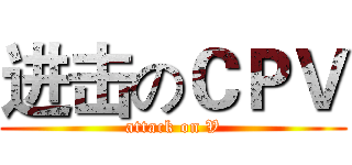 进击のＣＰＶ (attack on V)