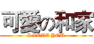可愛の和家 (I LOVE YOU)