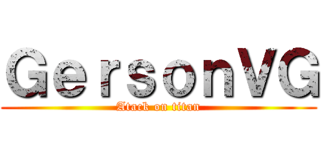 ＧｅｒｓｏｎＶＧ (Atack on titan)