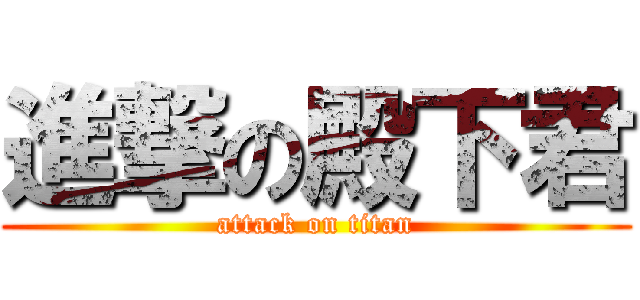 進撃の殿下君 (attack on titan)