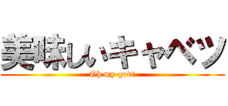 美味しいキャベツ (Oh my god!)