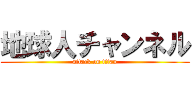 地球人チャンネル (attack on titan)