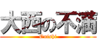 大西の不満 (Onishi)