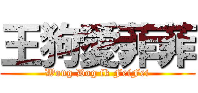 王狗愛菲菲 (Wong Dog fk FeiFei)
