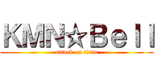 ＫＭＮ☆Ｂｅｌｌ (attack on titan)