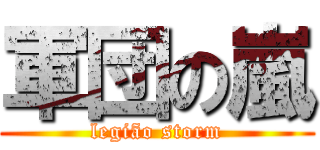 軍団の嵐 (legião storm)