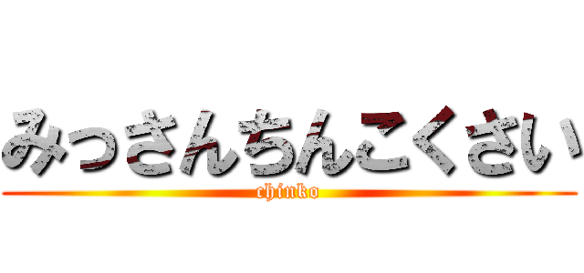 みっさんちんこくさい (chinko)