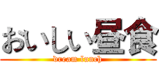 おいしい昼食 (dream lunch)