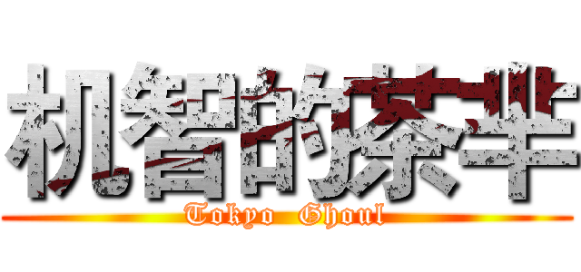 机智的茶芈 (Tokyo  Ghoul)