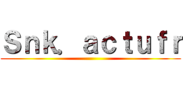 Ｓｎｋ．ａｃｔｕｆｒ ()