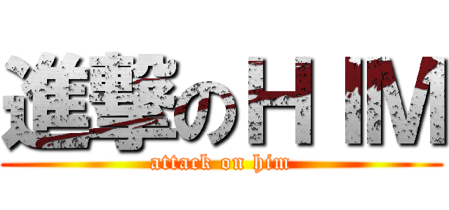 進撃のＨＩＭ (attack on him)