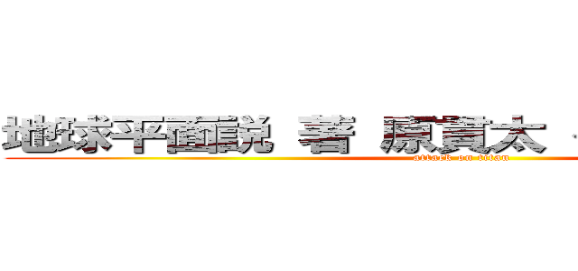 地球平面説 著 原貫太 ベストセラー   (attack on titan)