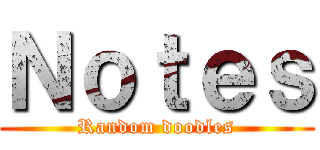Ｎｏｔｅｓ (Random doodles)