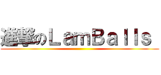 進撃のＬａｍＢａｌｌｓ  ()