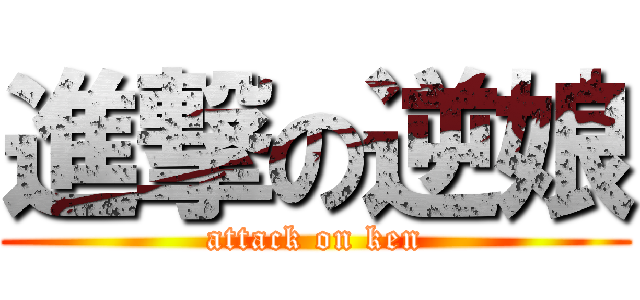 進撃の逆娘 (attack on ken)